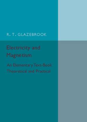 Electricity and Magnetism: An Elementary Text-Book Theoretical and Practical de R. T. Glazebrook