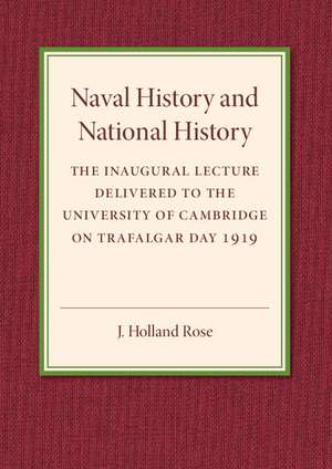 Naval History and National History: The Inaugural Lecture Delivered to the University of Cambridge on Trafalgar Day 1919 de J. Holland Rose