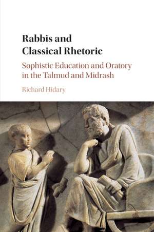 Rabbis and Classical Rhetoric: Sophistic Education and Oratory in the Talmud and Midrash de Richard Hidary