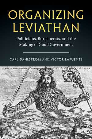 Organizing Leviathan: Politicians, Bureaucrats, and the Making of Good Government de Carl Dahlström