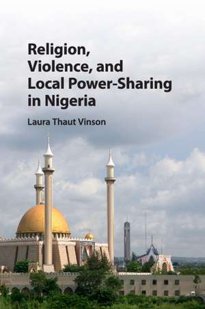 Religion, Violence, and Local Power-Sharing in Nigeria de Laura Thaut Vinson