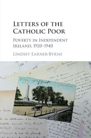 Letters of the Catholic Poor: Poverty in Independent Ireland, 1920–1940 de Lindsey Earner-Byrne