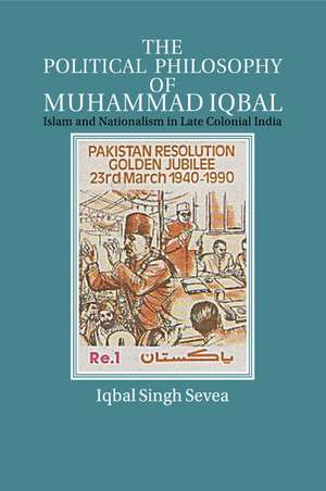 The Political Philosophy of Muhammad Iqbal: Islam and Nationalism in Late Colonial India de Iqbal Singh Sevea