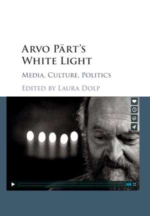 Arvo Pärt's White Light: Media, Culture, Politics de Laura Dolp