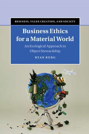 Business Ethics for a Material World: An Ecological Approach to Object Stewardship de Ryan Burg