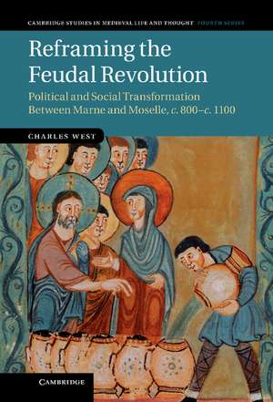 Reframing the Feudal Revolution: Political and Social Transformation between Marne and Moselle, c.800–c.1100 de Charles West