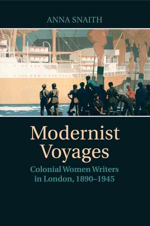 Modernist Voyages: Colonial Women Writers in London, 1890–1945 de Anna Snaith