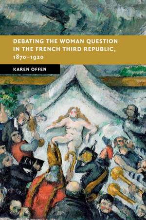 Debating the Woman Question in the French Third Republic, 1870–1920 de Karen Offen