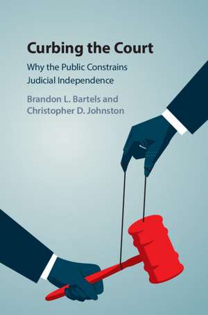 Curbing the Court: Why the Public Constrains Judicial Independence de Brandon L. Bartels