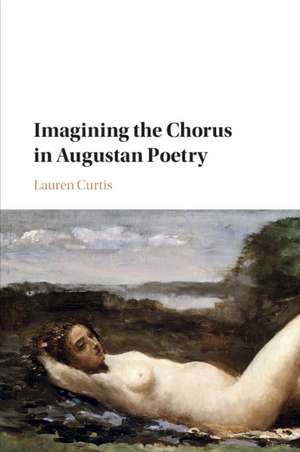 Imagining the Chorus in Augustan Poetry de Lauren Curtis