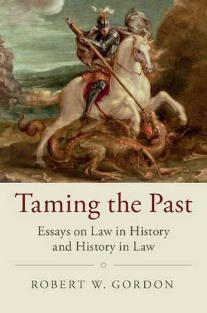 Taming the Past: Essays on Law in History and History in Law de Robert W. Gordon