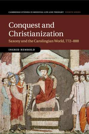 Conquest and Christianization: Saxony and the Carolingian World, 772–888 de Ingrid Rembold