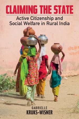 Claiming the State: Active Citizenship and Social Welfare in Rural India de Gabrielle Kruks-Wisner