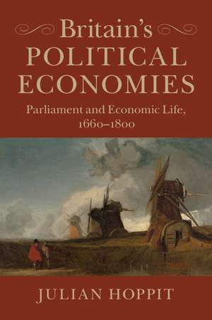 Britain's Political Economies: Parliament and Economic Life, 1660–1800 de Julian Hoppit