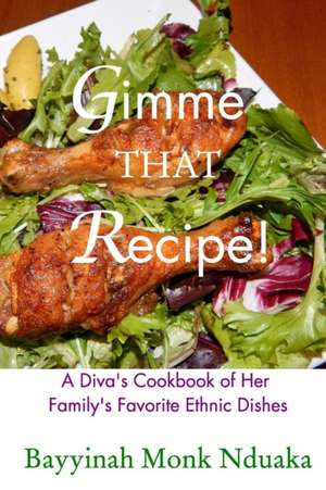 Gimme That Recipe! a Diva's Cookbook of Her Family's Favorite Ethnic Dishes de Bayyinah Monk-Nduaka