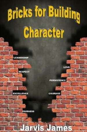 Bricks for Building Character de Jarvis James