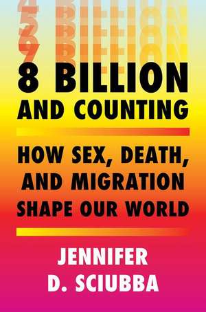 8 Billion and Counting – How Sex, Death, and Migration Shape Our World de Jennifer D. Sciubba