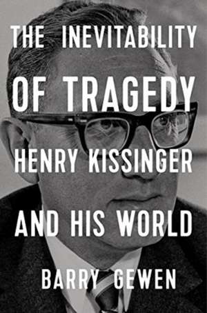 The Inevitability of Tragedy – Henry Kissinger and His World de Barry Gewen