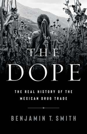 The Dope – The Real History of the Mexican Drug Trade de Benjamin T. Smith