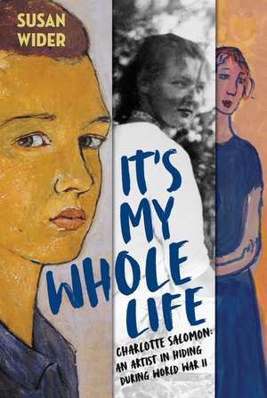 It′s My Whole Life – Charlotte Salomon: An Artist in Hiding During World War II de Susan Wider