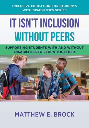 It Isn′t Inclusion Without Peers – Supporting Students With and Without Disabilities to Learn Together de Matthew Brock