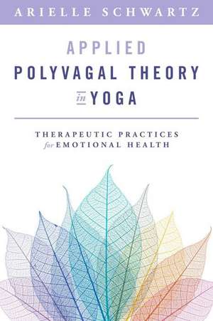 Applied Polyvagal Theory in Yoga – Therapeutic Practices for Emotional Health de Arielle Schwartz