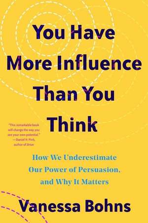 You Have More Influence Than You Think – How We Underestimate Our Powers of Persuasion, and Why It Matters de Vanessa Bohns