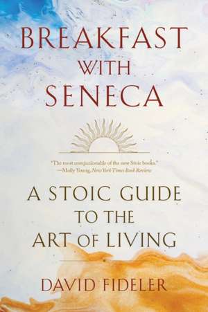 Breakfast with Seneca – A Stoic Guide to the Art of Living de David Fideler