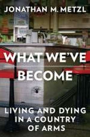 What We′ve Become – Living and Dying in a Country of Arms de Jonathan M. Metzl