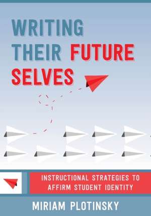 Writing Their Future Selves – Instructional Strategies to Affirm Student Identity de Miriam Plotinsky