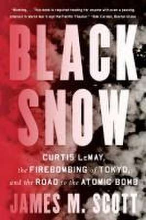 Black Snow – Curtis LeMay, the Firebombing of Tokyo, and the Road to the Atomic Bomb de James M. Scott