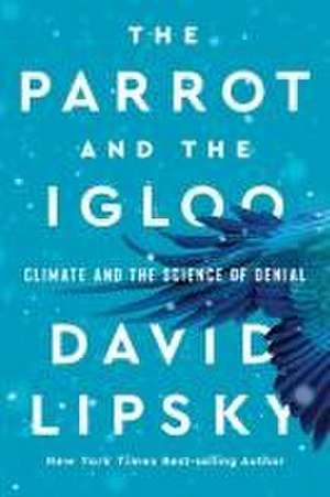 The Parrot and the Igloo – Climate and the Science of Denial de David Lipsky