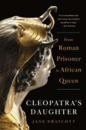 Cleopatra`s Daughter – From Roman Prisoner to African Queen de Jane Draycott