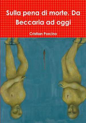 Sulla Pena Di Morte. Da Beccaria Ad Oggi de Cristian Porcino