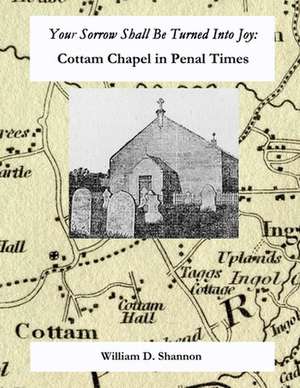 Your Sorrow Shall Be Turned Into Joy: Cottam Chapel in Penal Times de William D. Shannon