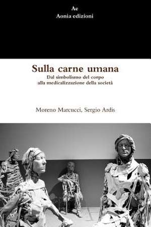 Sulla Carne Umana. Dal Simbolismo del Corpo Alla Medicalizzazione Della Societa de Sergio Ardis