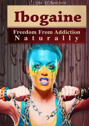 Ibogaine - Freedom from Addiction Naturally de She D'Montford