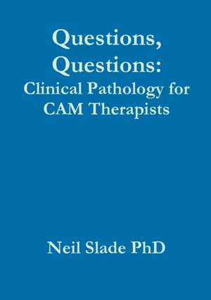 Questions, Questions: Clinical Pathology for CAM Therapists de Neil Slade Phd