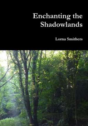 Enchanting the Shadowlands de Lorna Smithers