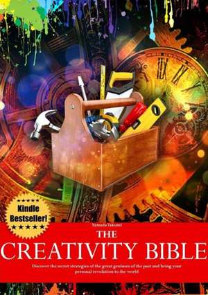 The Creativity Bible - Discover the Secret Strategies of the Greatest Geniuses of History and Bring Your Personal Revolution to the World de Yamada Takumi