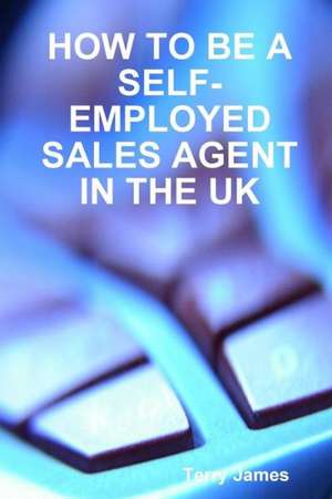 How to Be a Self-Employed Sales Agent in the UK de Terry James