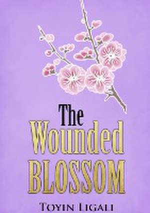 The Wounded Blossom de Toyin Ligali