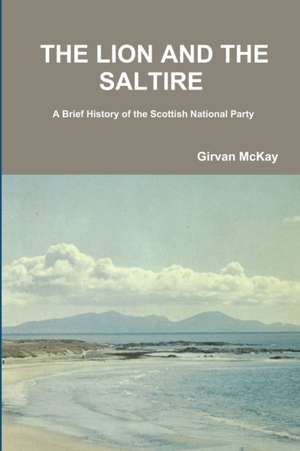 The Lion and the Saltire a Brief History of the Scottish National Party de Girvan McKay