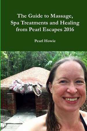 The Guide to Massage, Spa Treatments and Healing from Pearl Escapes 2016 de Pearl Howie