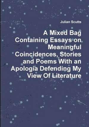 A Mixed Bag Containing Essays on Meaningful Coincidences, Stories and Poems with an Apologia Defending My View of Literature de Julian Scutts