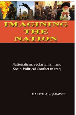 Imagining the Nation: Nationalism, Sectarianism and Socio-Political Conflict in Iraq de Harith Al Qarawee