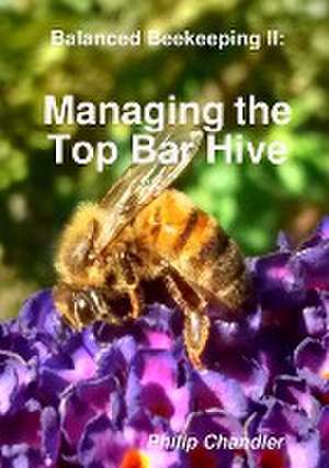 Balanced Beekeeping II: Managing the Top Bar Hive de Philip Chandler