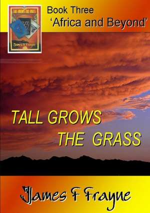 Tall Grows the Grass (Book 3 - 'Africa and Beyond') de James F. Frayne