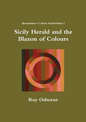 Sicily Herald and the Blazon of Colours (Renaissance Colour Symbolism I) de Roy Osborne