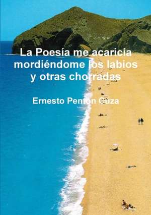 La Poesía me acaricia mordiéndome los labios y otras chorradas de Ernesto Penton Cuza